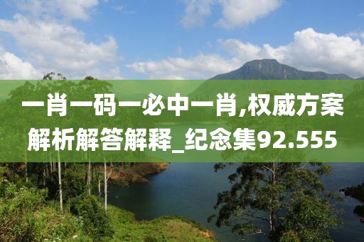 一肖一码一必中一肖,权威方案解析解答解释_纪念集92.555