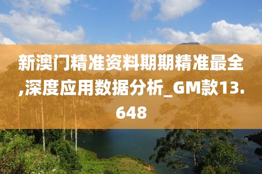 新澳门精准资料期期精准最全,深度应用数据分析_GM款13.648