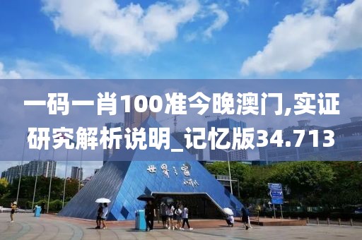 一码一肖100准今晚澳门,实证研究解析说明_记忆版34.713