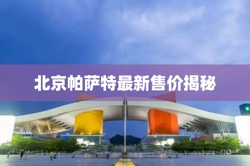 北京帕萨特最新售价揭秘
