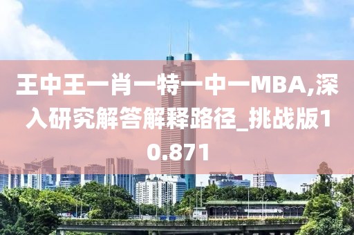 王中王一肖一特一中一MBA,深入研究解答解释路径_挑战版10.871