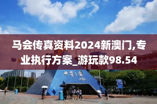 马会传真资料2024新澳门,专业执行方案_游玩款98.54