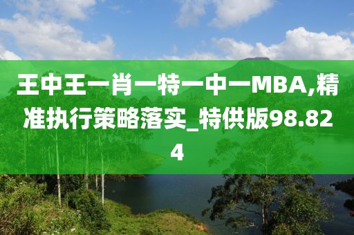 王中王一肖一特一中一MBA,精准执行策略落实_特供版98.824