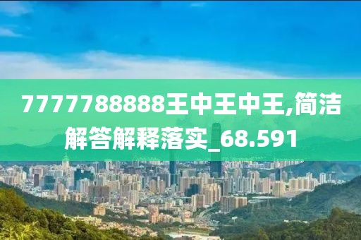 7777788888王中王中王,简洁解答解释落实_68.591
