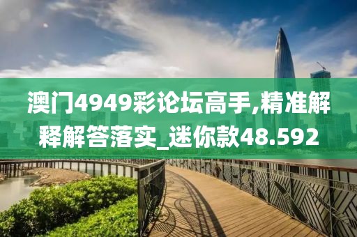 澳门4949彩论坛高手,精准解释解答落实_迷你款48.592