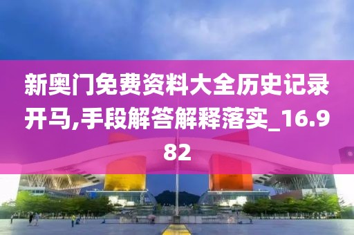 新奥门免费资料大全历史记录开马,手段解答解释落实_16.982