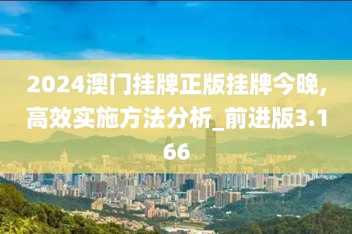 2024澳门挂牌正版挂牌今晚,高效实施方法分析_前进版3.166