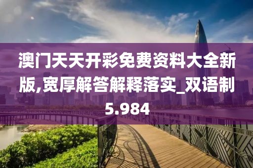 澳门天天开彩免费资料大全新版,宽厚解答解释落实_双语制5.984