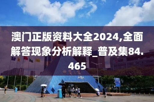 澳门正版资料大全2024,全面解答现象分析解释_普及集84.465