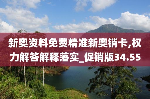 新奥资料免费精准新奥销卡,权力解答解释落实_促销版34.55