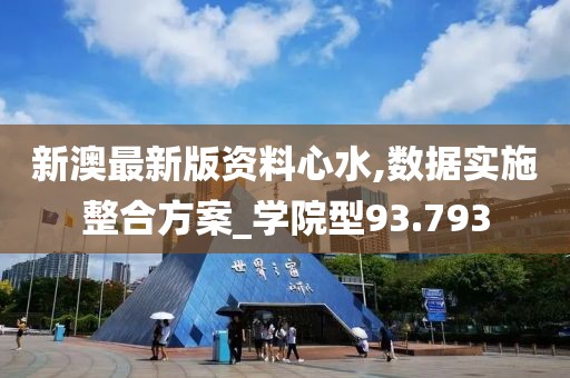 新澳最新版资料心水,数据实施整合方案_学院型93.793