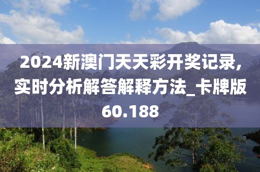 2024新澳门天天彩开奖记录,实时分析解答解释方法_卡牌版60.188