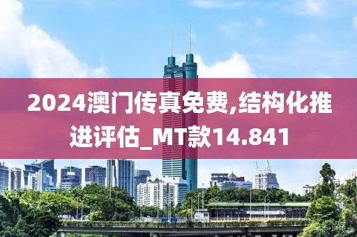 2024澳门传真免费,结构化推进评估_MT款14.841