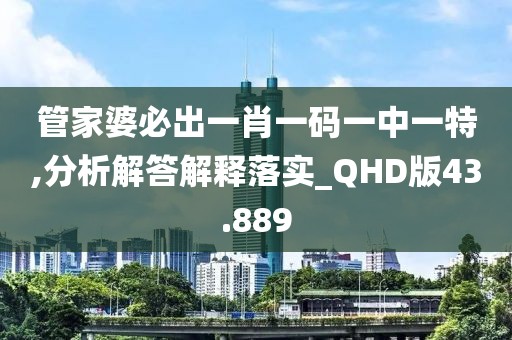 管家婆必出一肖一码一中一特,分析解答解释落实_QHD版43.889