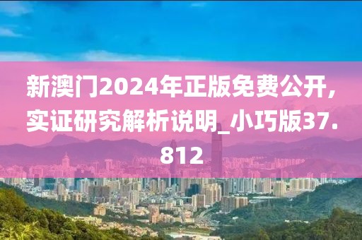新澳门2024年正版免费公开,实证研究解析说明_小巧版37.812
