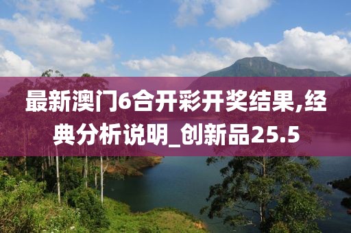 最新澳门6合开彩开奖结果,经典分析说明_创新品25.5
