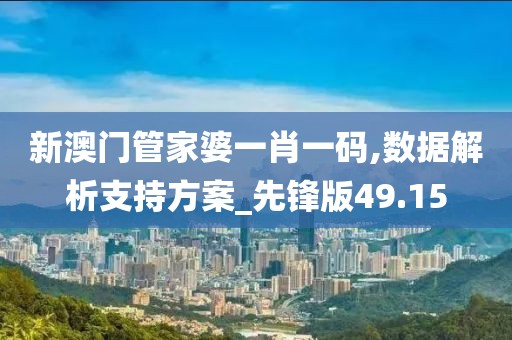 新澳门管家婆一肖一码,数据解析支持方案_先锋版49.15