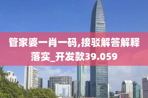 管家婆一肖一码,接驳解答解释落实_开发款39.059