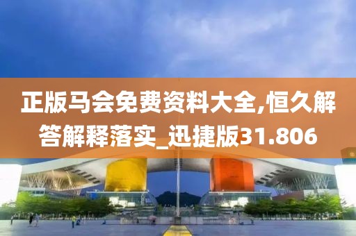 正版马会免费资料大全,恒久解答解释落实_迅捷版31.806