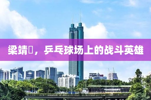梁靖崑，乒乓球场上的战斗英雄