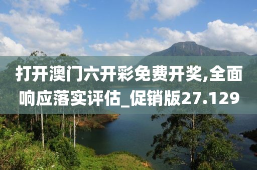 打开澳门六开彩免费开奖,全面响应落实评估_促销版27.129