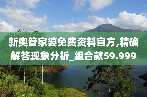 新奥管家婆免费资料官方,精确解答现象分析_组合款59.999