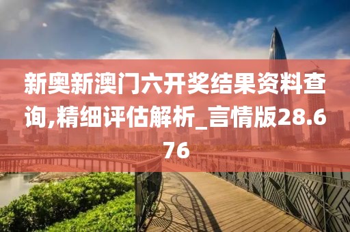 新奥新澳门六开奖结果资料查询,精细评估解析_言情版28.676