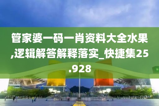 管家婆一码一肖资料大全水果,逻辑解答解释落实_快捷集25.928