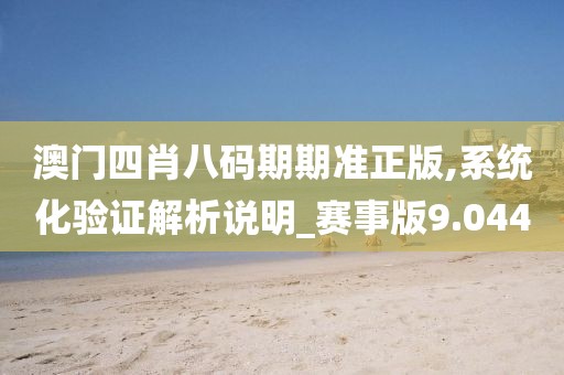澳门四肖八码期期准正版,系统化验证解析说明_赛事版9.044