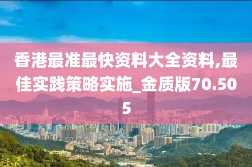 香港最准最快资料大全资料,最佳实践策略实施_金质版70.505