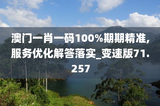澳门一肖一码100%期期精准,服务优化解答落实_变速版71.257