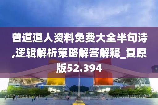 曾道道人资料免费大全半句诗,逻辑解析策略解答解释_复原版52.394