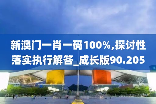 新澳门一肖一码100%,探讨性落实执行解答_成长版90.205
