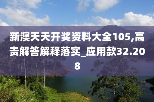 新澳天天开奖资料大全105,高贵解答解释落实_应用款32.208
