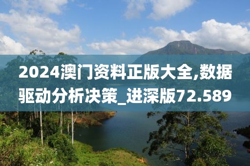 2024澳门资料正版大全,数据驱动分析决策_进深版72.589