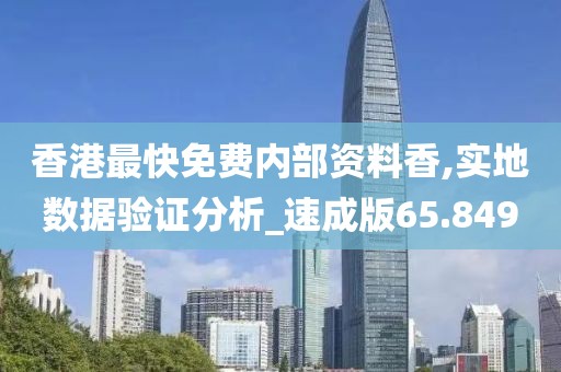 香港最快免费内部资料香,实地数据验证分析_速成版65.849