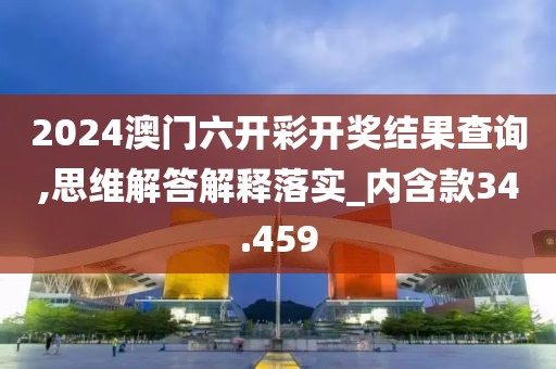 2024澳门六开彩开奖结果查询,思维解答解释落实_内含款34.459