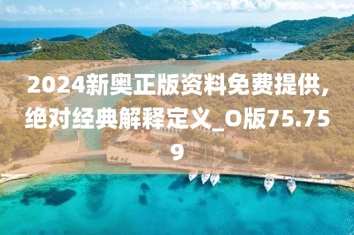 2024新奥正版资料免费提供,绝对经典解释定义_O版75.759