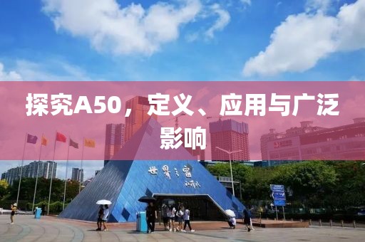探究A50，定义、应用与广泛影响