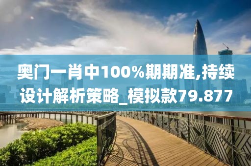 奥门一肖中100%期期准,持续设计解析策略_模拟款79.877