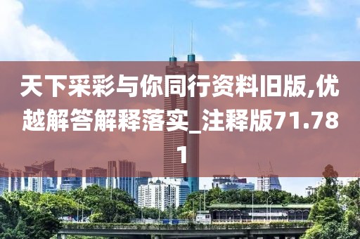 天下采彩与你同行资料旧版,优越解答解释落实_注释版71.781