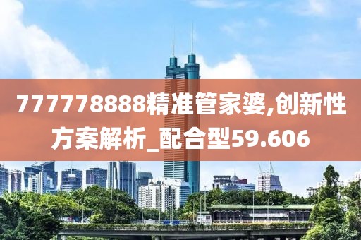 777778888精准管家婆,创新性方案解析_配合型59.606