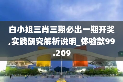 白小姐三肖三期必出一期开奖,实践研究解析说明_体验款99.209