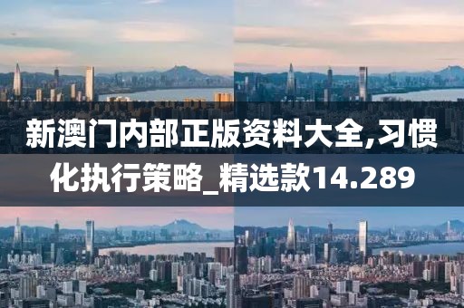 新澳门内部正版资料大全,习惯化执行策略_精选款14.289