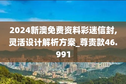 2024新澳免费资料彩迷信封,灵活设计解析方案_尊贵款46.991