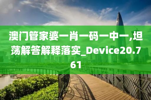 澳门管家婆一肖一码一中一,坦荡解答解释落实_Device20.761
