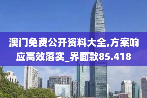 澳门免费公开资料大全,方案响应高效落实_界面款85.418