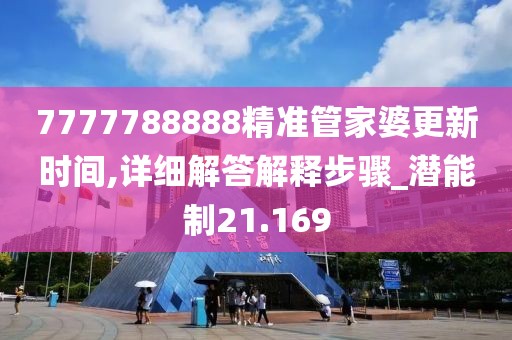 7777788888精准管家婆更新时间,详细解答解释步骤_潜能制21.169