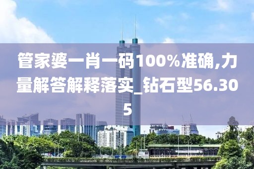 管家婆一肖一码100%准确,力量解答解释落实_钻石型56.305