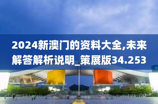 2024新澳门的资料大全,未来解答解析说明_策展版34.253